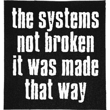 System Made Broken Patch: "THE SYSTEMS NOT BROKEN IT WAS MADE THAT WAY" in condensed lowercase lettering