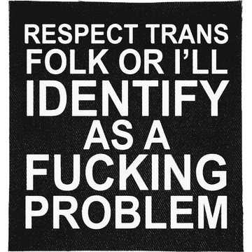 Identify Patch: "RESPECT TRANS FOLK OR I'LL IDENTIFY AS A FUCKING PROBLEM" in bold capitals