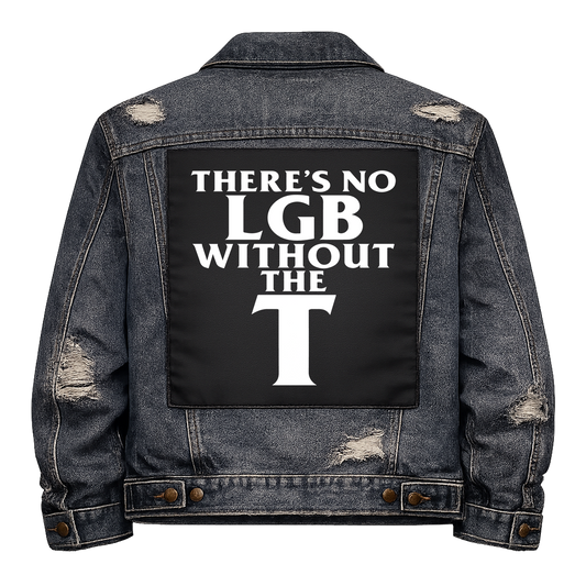 Black fabric back patch sew onto a denim jacket with the design "No LGB without the T"