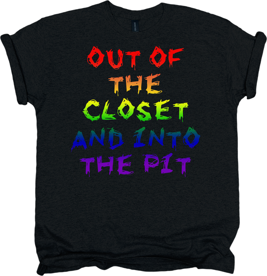 Black t-shirt with rainbow-colored text 'Out the closet and into the pit'.