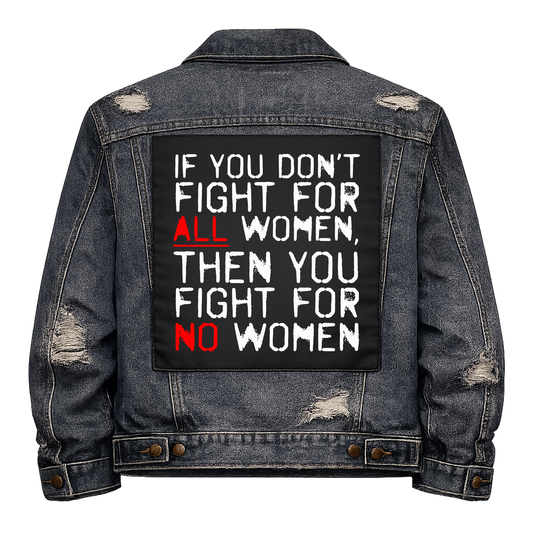 Fight For All Women Full Colour Back Patch shown on the back of a distressed denim jacket: white capitals with ALL and NO in red, reading "IF YOU DON'T FIGHT FOR ALL WOMEN, THEN YOU FIGHT FOR NO WOMEN"