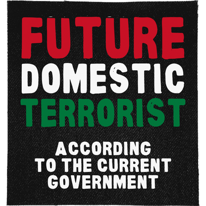 Future Domestic Terrorist Full Colour Patch: red, white and green condensed capitals, reading "FUTURE DOMESTIC TERRORIST ACCORDING TO THE CURRENT GOVERNMENT"