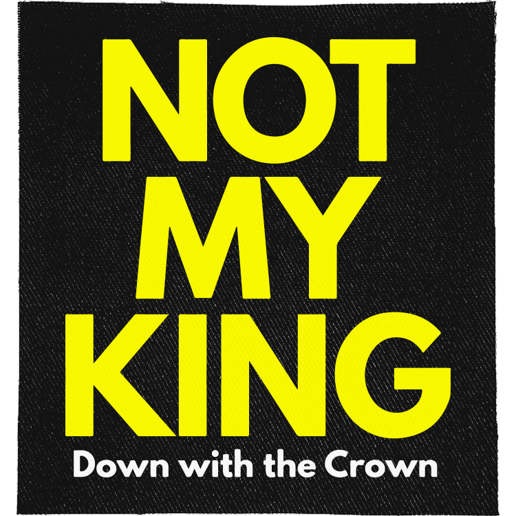 Not My King Full Colour Patch: huge yellow capitals, reading "NOT MY KING DOWN WITH THE CROWN"