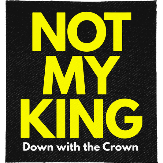Not My King Full Colour Patch: huge yellow capitals, reading "NOT MY KING DOWN WITH THE CROWN"