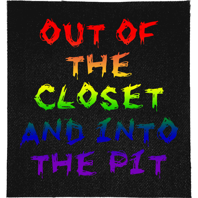 Out of the Closet and into the Pit Full Colour Patch: scratchy rainbow lettering, reading "OUT OF THE CLOSET AND INTO THE PIT"