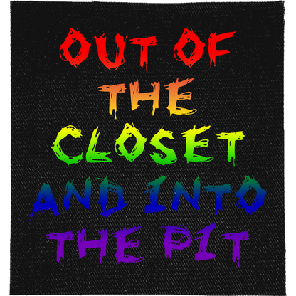 Out of the Closet and into the Pit Full Colour Patch: scratchy rainbow lettering, reading "OUT OF THE CLOSET AND INTO THE PIT"