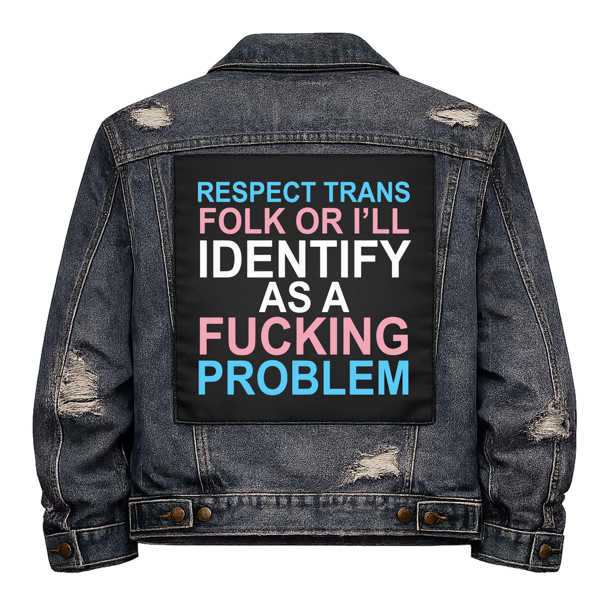 Respect Trans Folk Full Colour Back Patch shown on the back of a distressed denim jacket: lettering in trans flag blue, pink and white, reading "RESPECT TRANS FOLK OR I'LL IDENTIFY AS A FUCKING PROBLEM"
