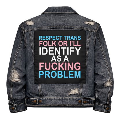 Respect Trans Folk Full Colour Back Patch shown on the back of a distressed denim jacket: lettering in trans flag blue, pink and white, reading "RESPECT TRANS FOLK OR I'LL IDENTIFY AS A FUCKING PROBLEM"