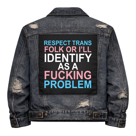 Respect Trans Folk Full Colour Back Patch shown on the back of a distressed denim jacket: lettering in trans flag blue, pink and white, reading "RESPECT TRANS FOLK OR I'LL IDENTIFY AS A FUCKING PROBLEM"