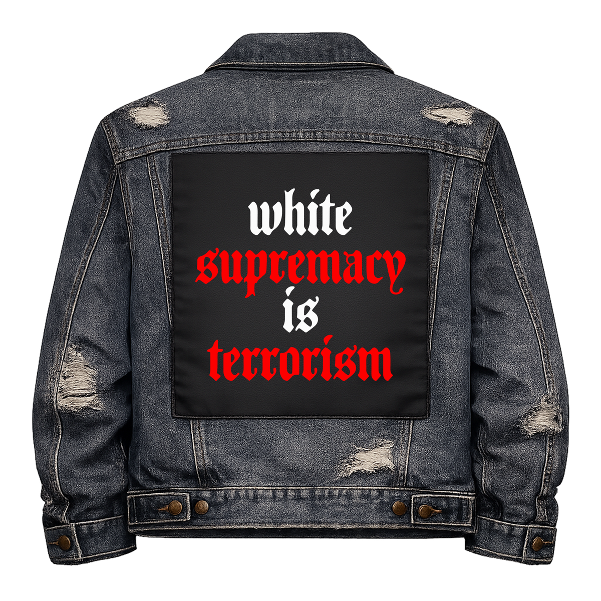 White Supremacy is Terrorism Full Colour Back Patch shown on the back of a distressed denim jacket: white and red lowercase blackletter, reading "WHITE SUPREMACY IS TERRORISM"