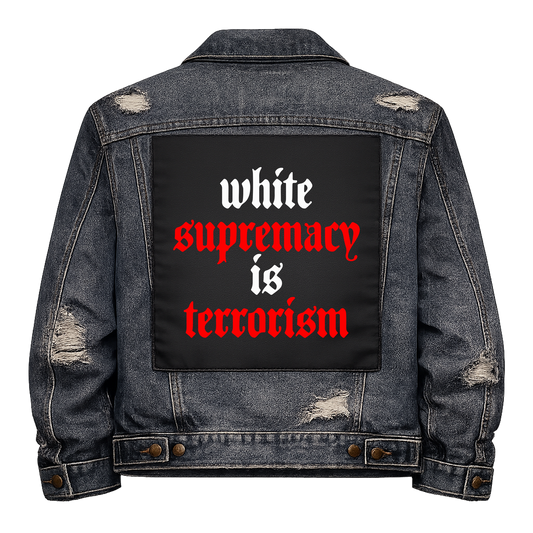 White Supremacy is Terrorism Full Colour Back Patch shown on the back of a distressed denim jacket: white and red lowercase blackletter, reading "WHITE SUPREMACY IS TERRORISM"