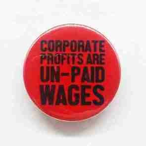 Corporate Profits are unpaid Wages Pin Badge