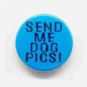 Send me Dog Pics Pin Badge