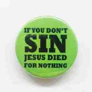 If you dont sin, Jesus died for nothing! Pin Badge
