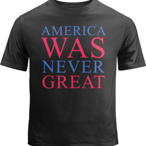 America Was Never Great Shirt